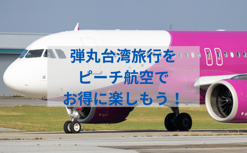 ピーチ航空の飛行機でお得に台湾へ！短期旅行の完全攻略ガイド：航空券のコツと現地観光の極意