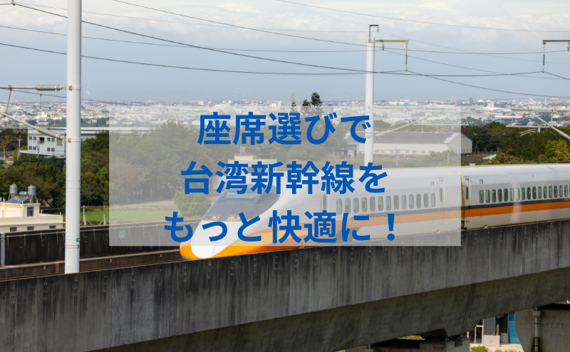台湾新幹線の座席選び完全ガイド：家族旅行からビジネス出張まで快適に！予約方法やおすすめ座席も徹底解説