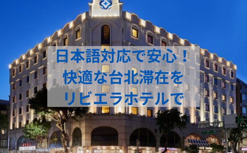 日本語対応で安心！ビジネスも観光も快適に過ごせる『The Riviera Hotel (ザ リビエラホテル台北)』の完全ガイド