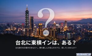 台北に東横インはある？2025年最新情報と代わりになるおすすめホテルガイド